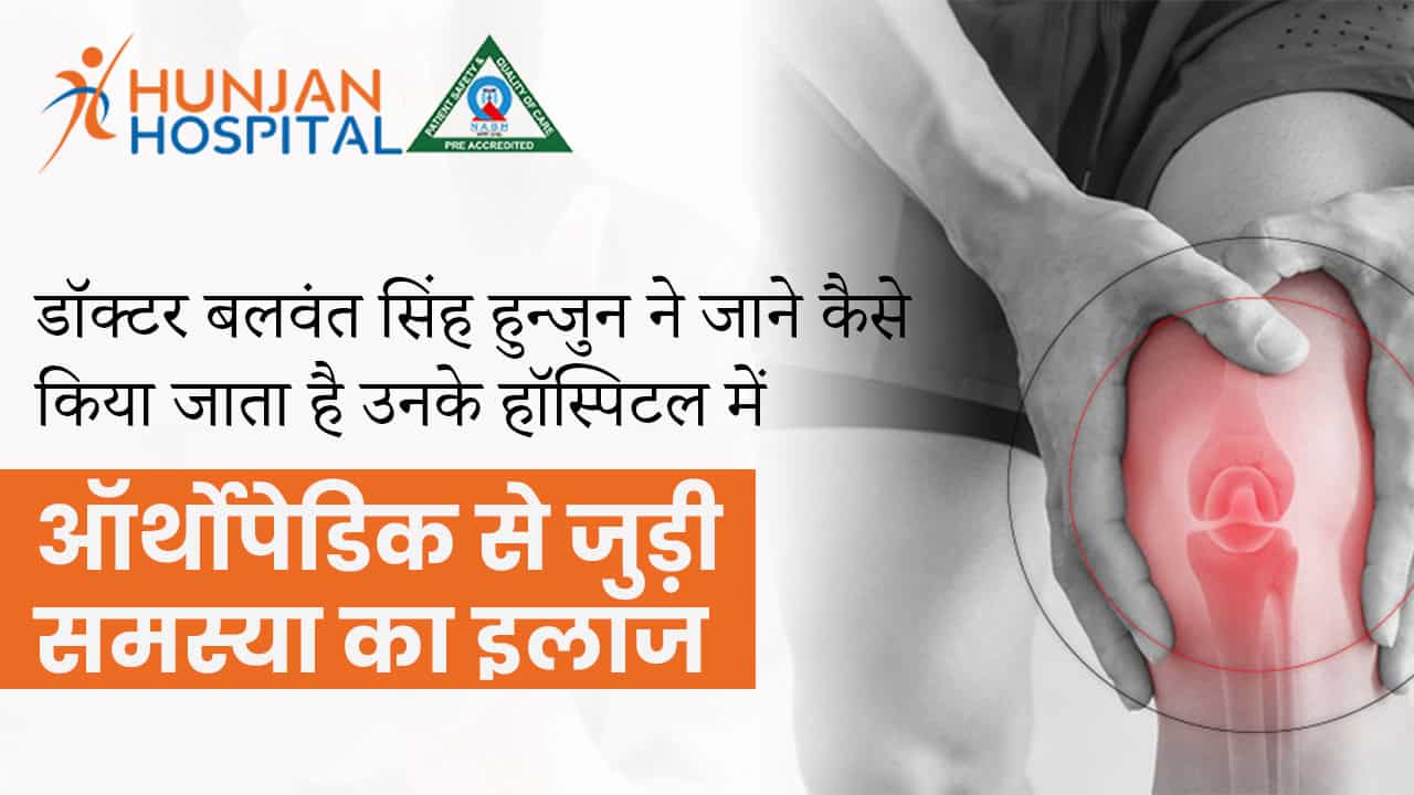 डॉक्टर बलवंत सिंह हुन्जुन ने जाने कैसे किया जाता है उनके हॉस्पिटल में ऑर्थोपेडिक से जुड़ी समस्या का इलाज